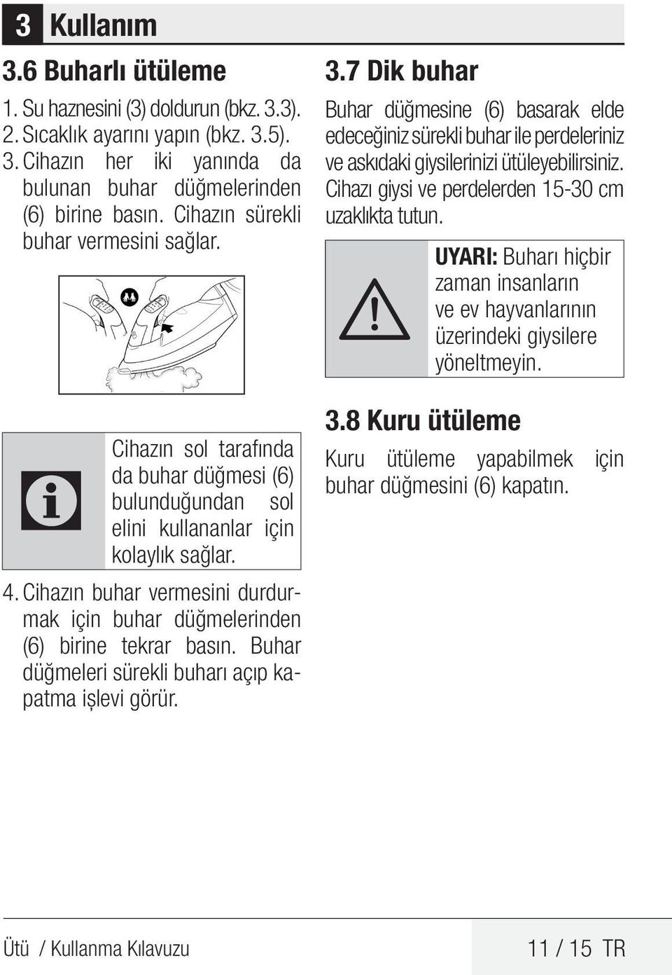 Cihazın buhar vermesini durdurmak için buhar düğmelerinden (6) birine tekrar basın. Buhar düğmeleri sürekli buharı açıp kapatma işlevi görür. 3.