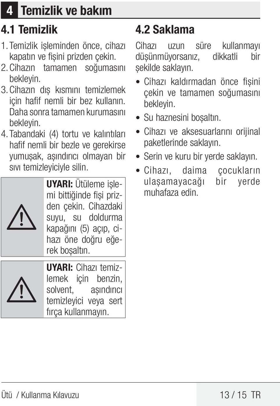 Tabandaki (4) tortu ve kalıntıları hafif nemli bir bezle ve gerekirse yumuşak, aşındırıcı olmayan bir sıvı temizleyiciyle silin. A UYARI: Ütüleme işlemi bittiğinde fişi prizden çekin.