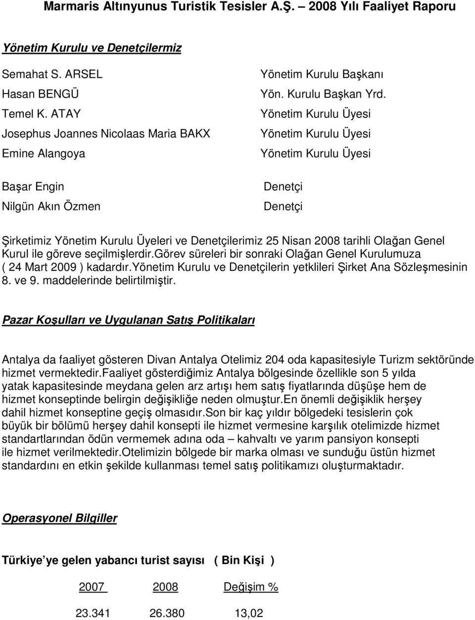 Denetçi Denetçi Şirketimiz Yönetim Kurulu Üyeleri ve Denetçilerimiz 25 Nisan 2008 tarihli Olağan Genel Kurul ile göreve seçilmişlerdir.