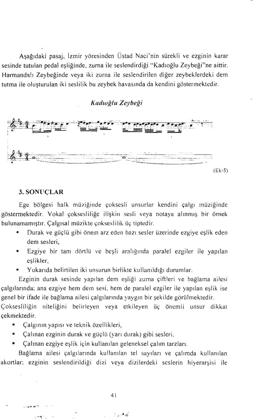 SONııçLAR Ege bölgesi halk müziğinde çoksesli unsurlar kendini çalgı müziğinde gösteımektedir. Vokal çoksesliliğe ilişkin sesli veya notaya alınmış bir örnek bulunamamıştır.