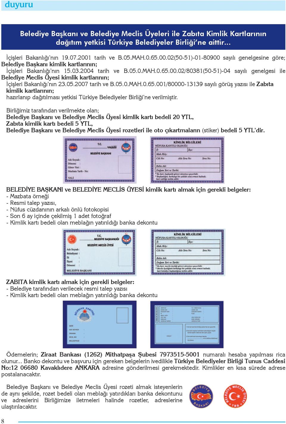 05.2007 tarih ve B.05.0.MAH.0.65.001/80000-13139 sayılı görüş yazısı ile Zabıta kimlik kartlarının; hazırlanıp dağıtılması yetkisi Türkiye Belediyeler Birliği ne verilmiştir.
