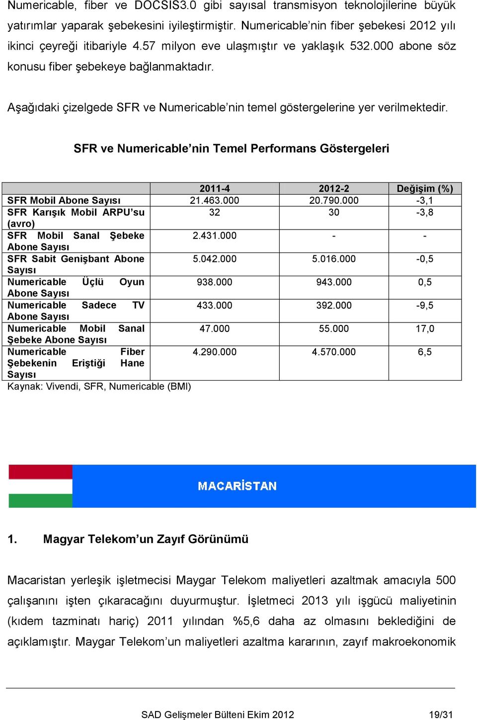 SFR ve Numericable nin Temel Performans Göstergeleri 2011-4 2012-2 Değişim (%) SFR Mobil Abone Sayısı 21.463.000 20.790.000-3,1 SFR Karışık Mobil ARPU su 32 30-3,8 (avro) SFR Mobil Sanal Şebeke 2.431.