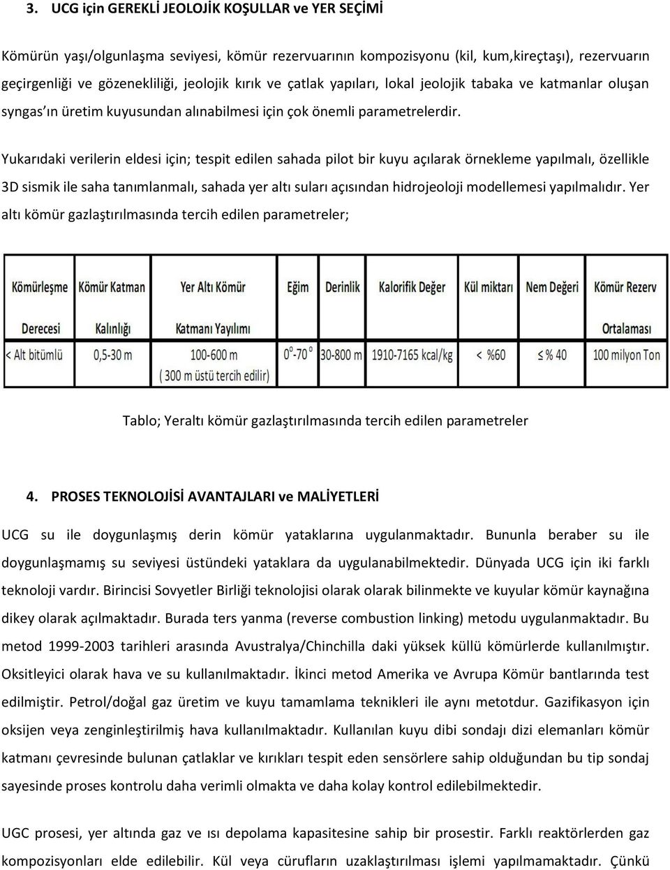 Yukarıdaki verilerin eldesi için; tespit edilen sahada pilot bir kuyu açılarak örnekleme yapılmalı, özellikle 3D sismik ile saha tanımlanmalı, sahada yer altı suları açısından hidrojeoloji