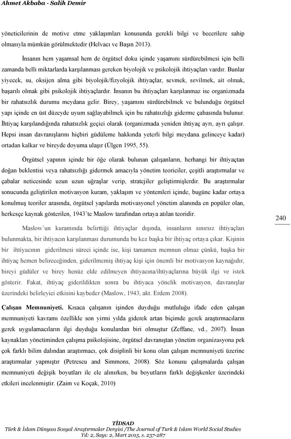 Bunlar yiyecek, su, oksijen alma gibi biyolojik/fizyolojik ihtiyaçlar, sevmek, sevilmek, ait olmak, başarılı olmak gibi psikolojik ihtiyaçlardır.