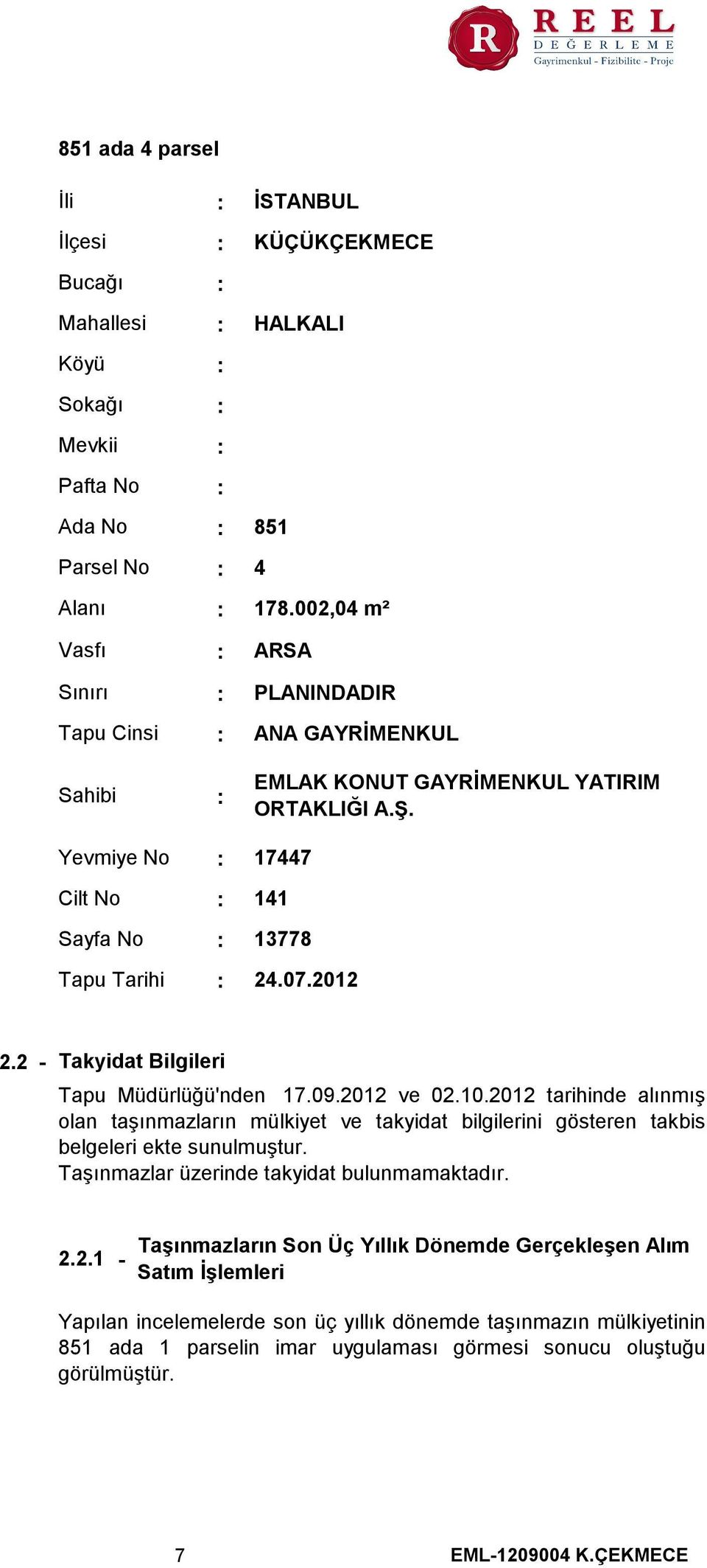 2 - Takyidat Bilgileri Tapu Müdürlüğü'nden 17.09.2012 ve 02.10.2012 tarihinde alınmış olan taşınmazların mülkiyet ve takyidat bilgilerini gösteren takbis belgeleri ekte sunulmuştur.