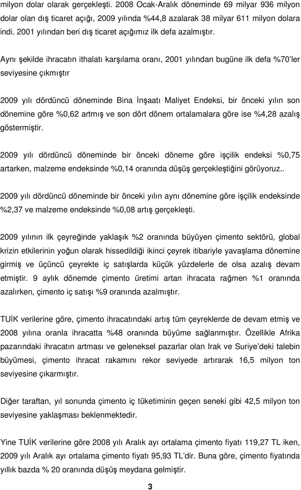 Aynı şekilde ihracatın ithalatı karşılama oranı, 2001 yılından bugüne ilk defa %70 ler seviyesine çıkmıştır 2009 yılı dördüncü döneminde Bina Đnşaatı Maliyet Endeksi, bir önceki yılın son dönemine