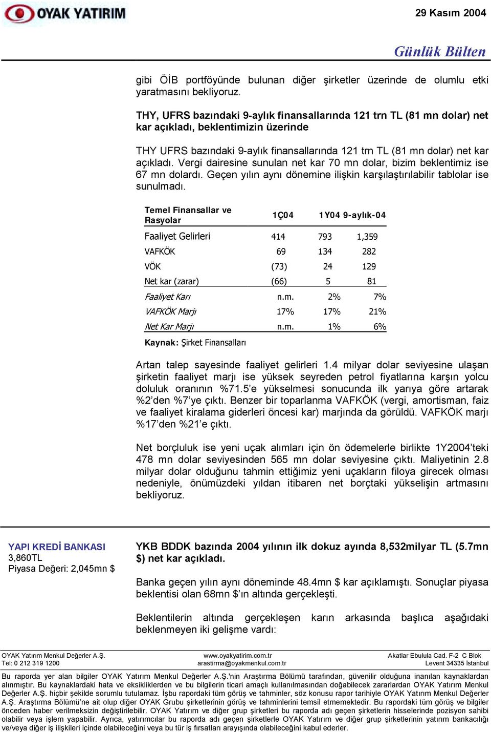 Vergi dairesine sunulan net kar 70 mn dolar, bizim beklentimiz ise 67 mn dolardõ. Geçen yõlõn aynõ dönemine ilişkin karşõlaştõrõlabilir tablolar ise sunulmadõ.