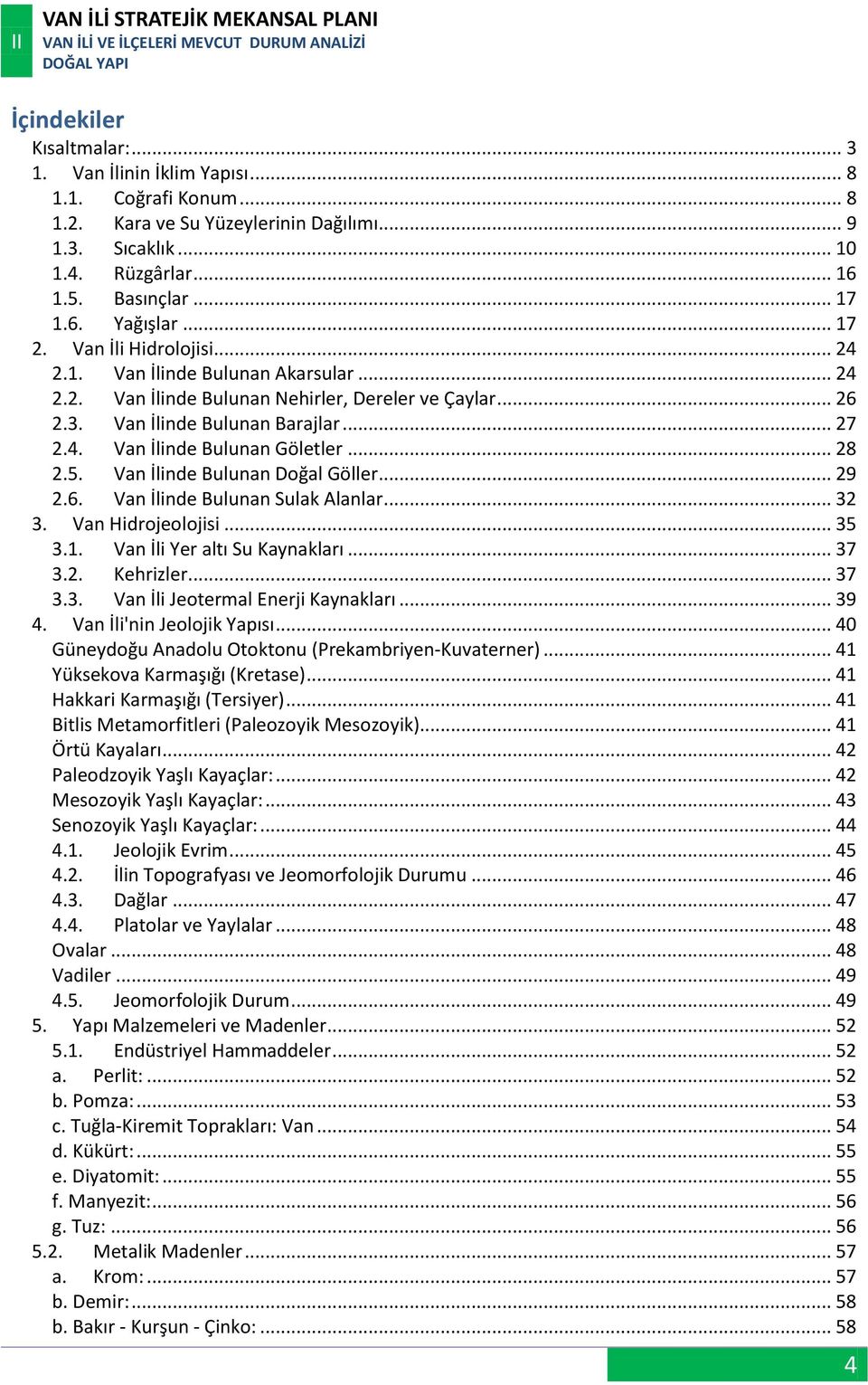 .. 28 2.5. Van İlinde Bulunan Doğal Göller... 29 2.6. Van İlinde Bulunan Sulak Alanlar... 32 3. Van Hidrojeolojisi... 35 3.1. Van İli Yer altı Su Kaynakları... 37 3.2. Kehrizler... 37 3.3. Van İli Jeotermal Enerji Kaynakları.