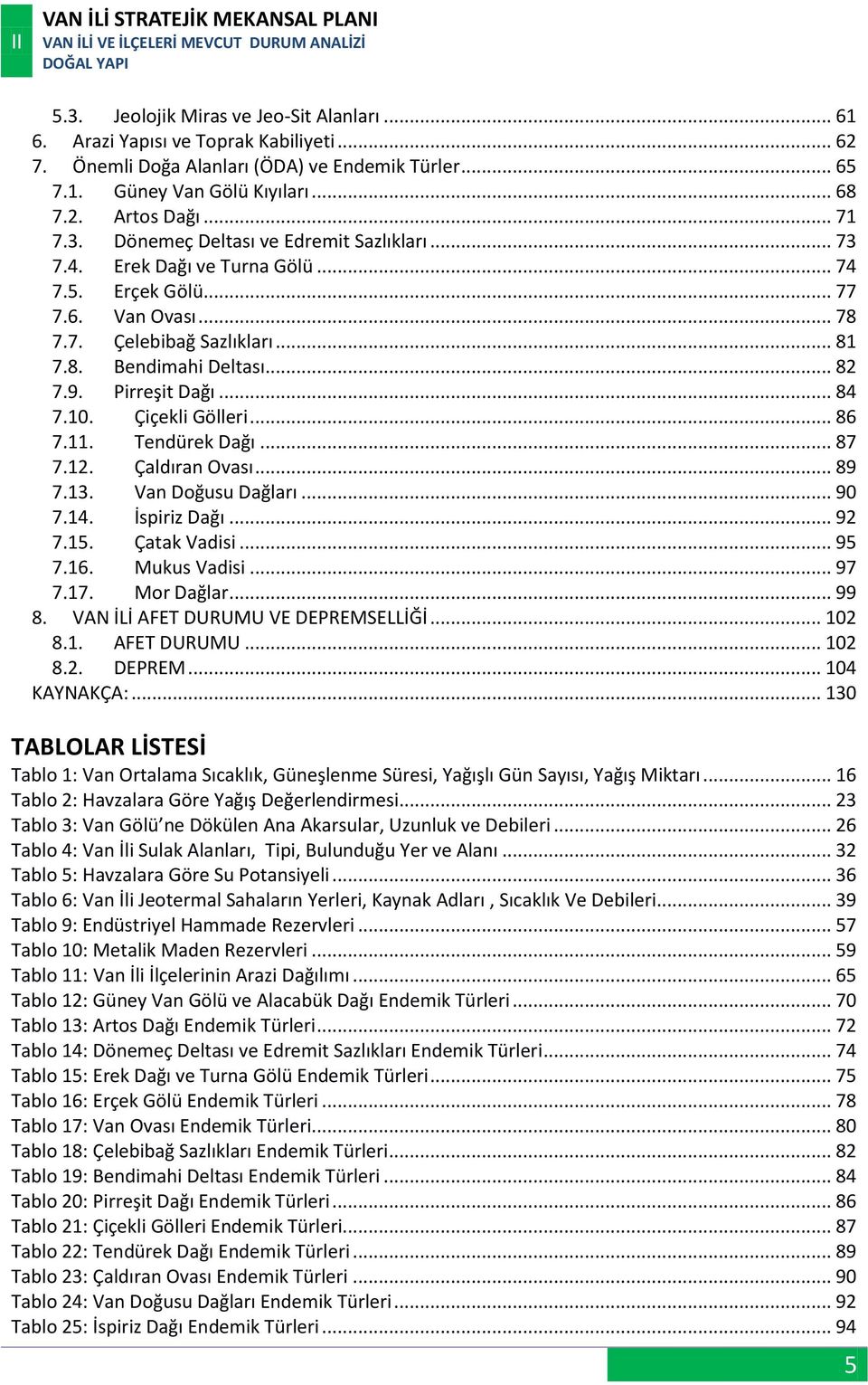 Pirreşit Dağı... 84 7.10. Çiçekli Gölleri... 86 7.11. Tendürek Dağı... 87 7.12. Çaldıran Ovası... 89 7.13. Van Doğusu Dağları... 90 7.14. İspiriz Dağı... 92 7.15. Çatak Vadisi... 95 7.16.