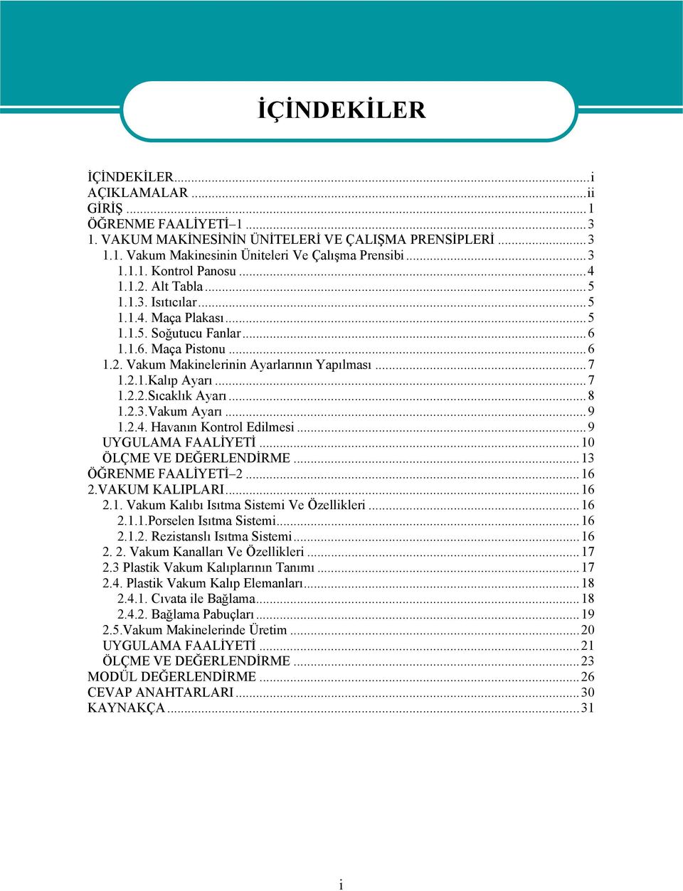 2.1.Kalıp Ayarı...7 1.2.2.Sıcaklık Ayarı...8 1.2.3.Vakum Ayarı...9 1.2.4. Havanın Kontrol Edilmesi...9 UYGULAMA FAALİYETİ...10 ÖLÇME VE DEĞERLENDİRME...13 ÖĞRENME FAALİYETİ 2...16 2.VAKUM KALIPLARI.