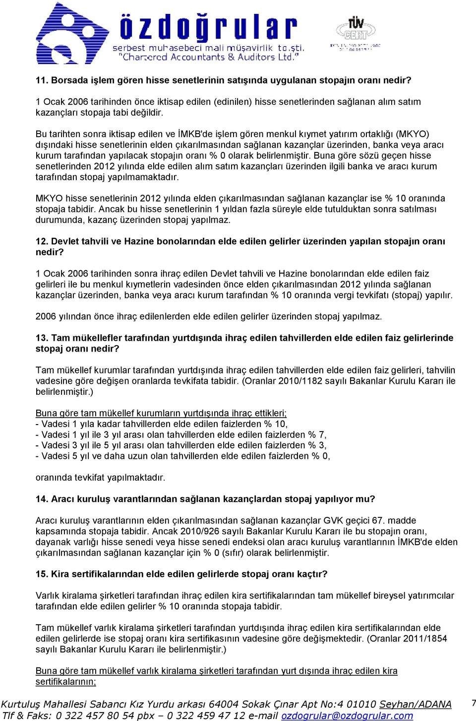 Bu tarihten sonra iktisap edilen ve ĐMKB'de işlem gören menkul kıymet yatırım ortaklığı (MKYO) dışındaki hisse senetlerinin elden çıkarılmasından sağlanan kazançlar üzerinden, banka veya aracı kurum