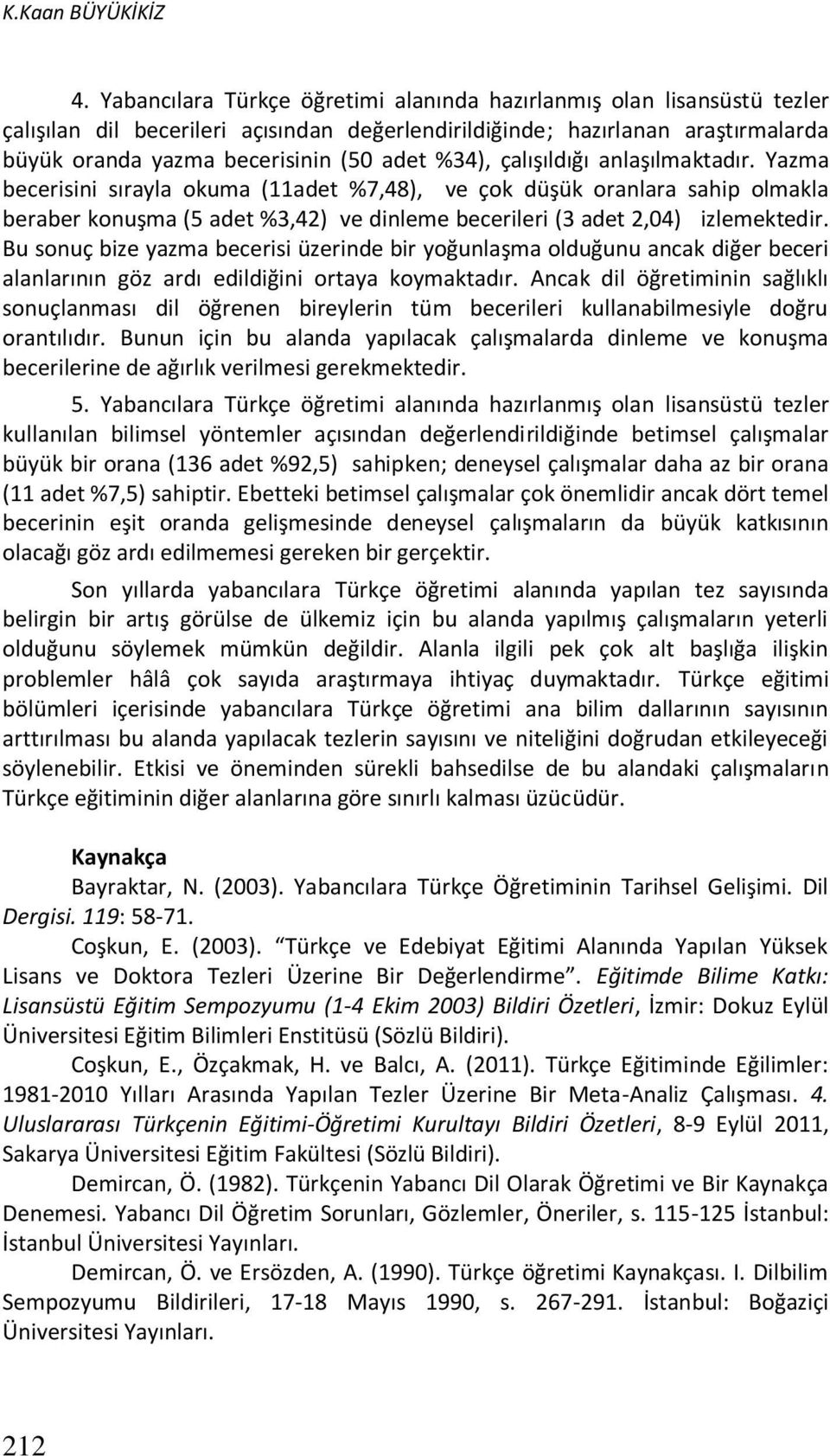 %34), çalışıldığı anlaşılmaktadır. Yazma becerisini sırayla okuma (11adet %7,48), ve çok düşük oranlara sahip olmakla beraber konuşma (5 adet %3,42) ve dinleme becerileri (3 adet 2,04) izlemektedir.