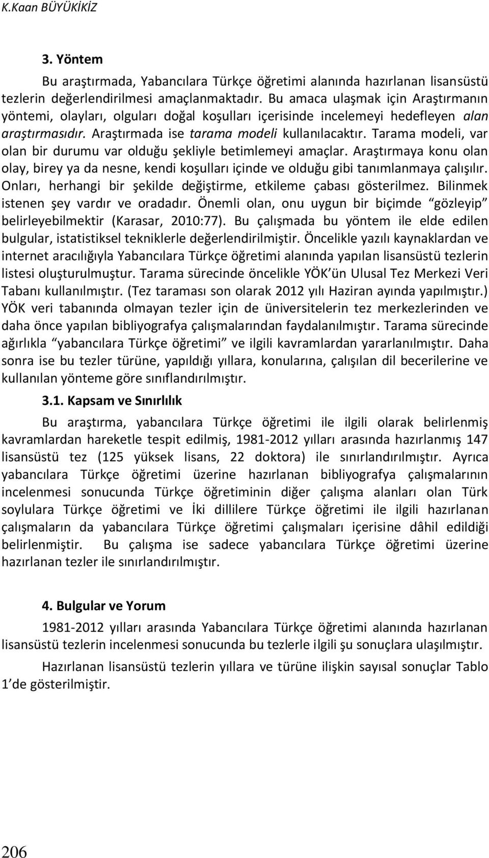 Tarama modeli, var olan bir durumu var olduğu şekliyle betimlemeyi amaçlar. Araştırmaya konu olan olay, birey ya da nesne, kendi koşulları içinde ve olduğu gibi tanımlanmaya çalışılır.