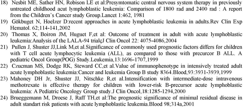 62;114-141,2002 20) Thomas X, Boiron JM, Huguet F,et al: Outcome of treatment in adult with acute lymphoblastic leukemia:analysis of the LALA-94 trialçj Clin Oncol 22: 4075-4086,2004 21) Pullen J,