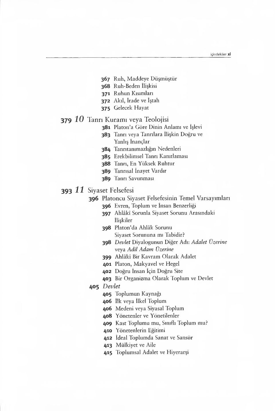 393 i i Siyaset Felsefesi 396 Platoncu Siyaset Felsefesinin Temel Varsayımları 396 Evren, Toplum ve İnsan Benzerliği 397 Ahlâkî Sorunla Siyaset Sorunu Arasındaki İlişkiler 398 Platon da Ahlâk Sorunu