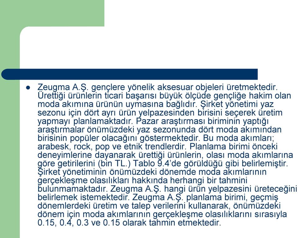 Pazar araştırması biriminin yaptığı araştırmalar önümüzdeki yaz sezonunda dört moda akımından birisinin popüler olacağını göstermektedir. Bu moda akımları; arabesk, rock, pop ve etnik trendlerdir.