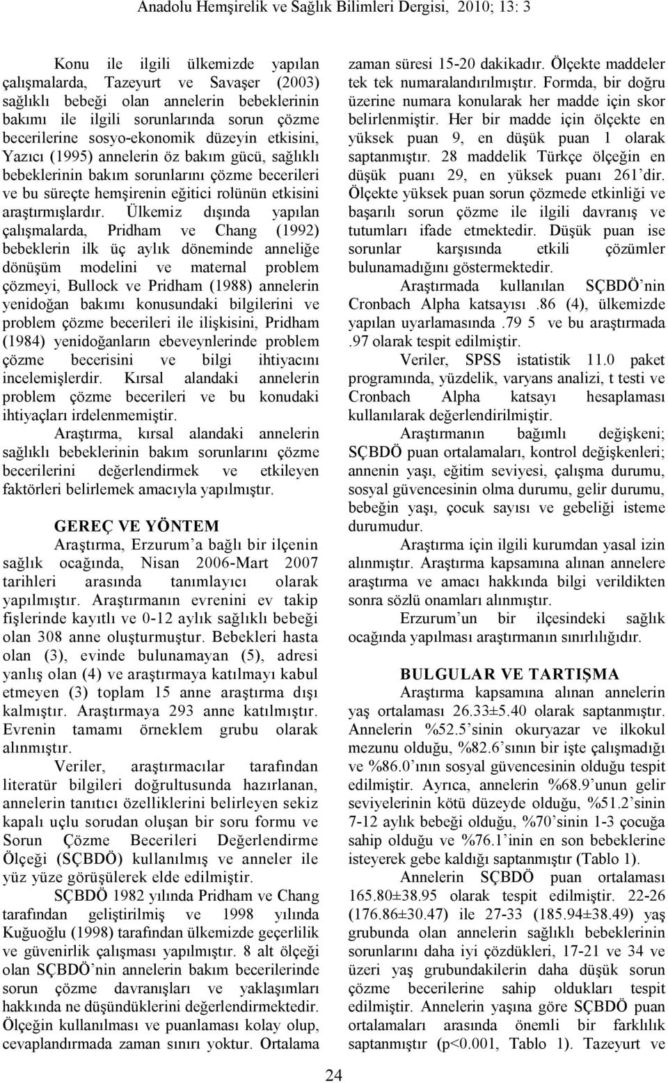 Ülkemiz dışında yapılan çalışmalarda, Pridham ve Chang (1992) bebeklerin ilk üç aylık döneminde anneliğe dönüşüm modelini ve maternal problem çözmeyi, Bullock ve Pridham (1988) annelerin yenidoğan