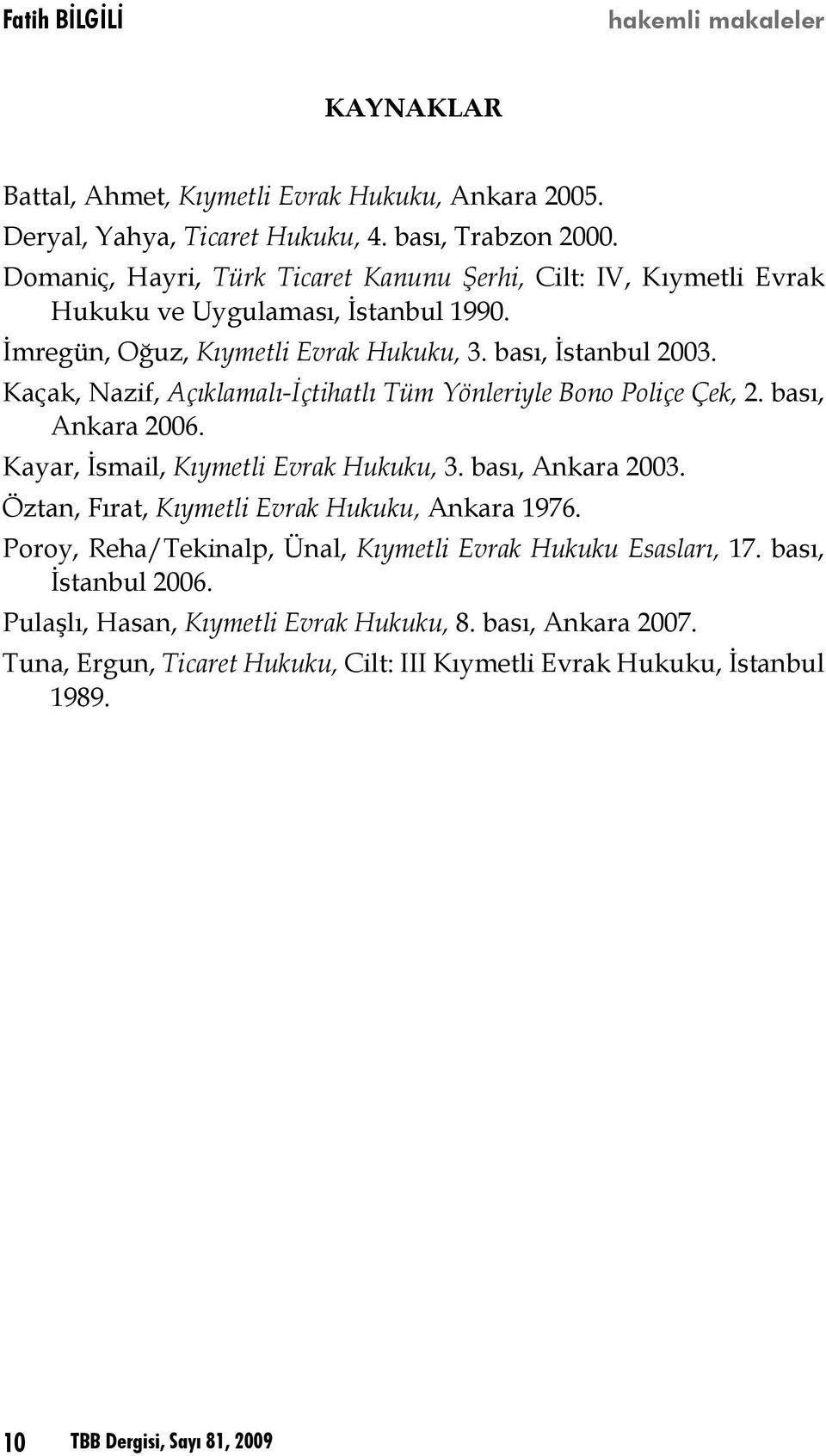 Kaçak, Nazif, Açıklamalı-İçtihatlı Tüm Yönleriyle Bono Poliçe Çek, 2. bası, Ankara 2006. Kayar, İsmail, Kıymetli Evrak Hukuku, 3. bası, Ankara 2003.