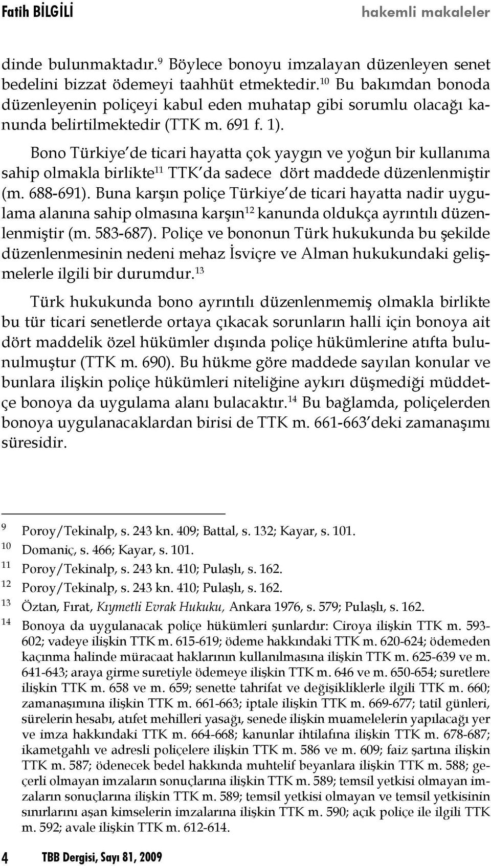 Bono Türkiye de ticari hayatta çok yaygın ve yoğun bir kullanıma sahip olmakla birlikte 11 TTK da sadece dört maddede düzenlenmiştir (m. 688-691).