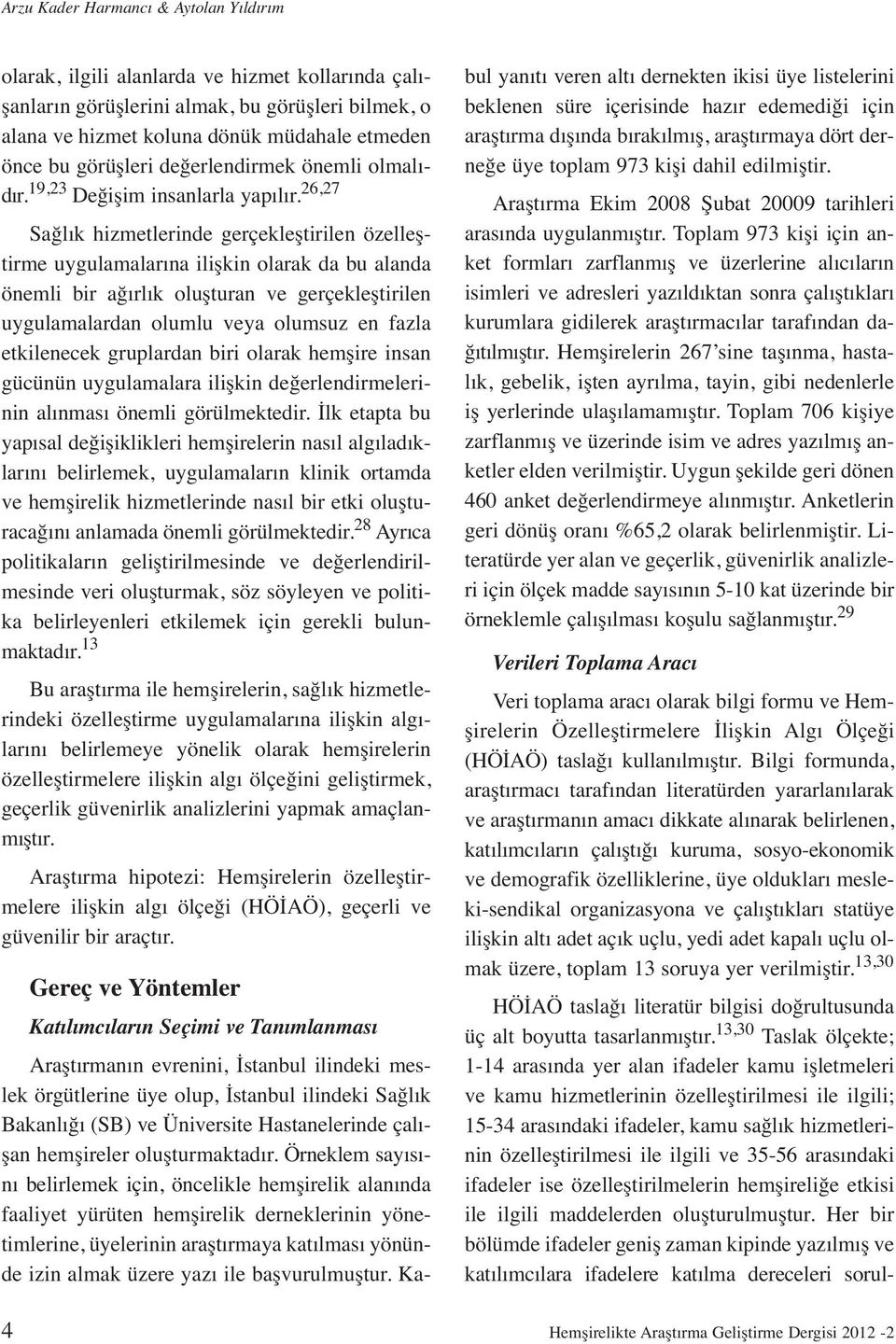 26,27 Sağlık hizmetlerinde gerçekleştirilen özelleştirme uygulamalarına ilişkin olarak da bu alanda önemli bir ağırlık oluşturan ve gerçekleştirilen uygulamalardan olumlu veya olumsuz en fazla