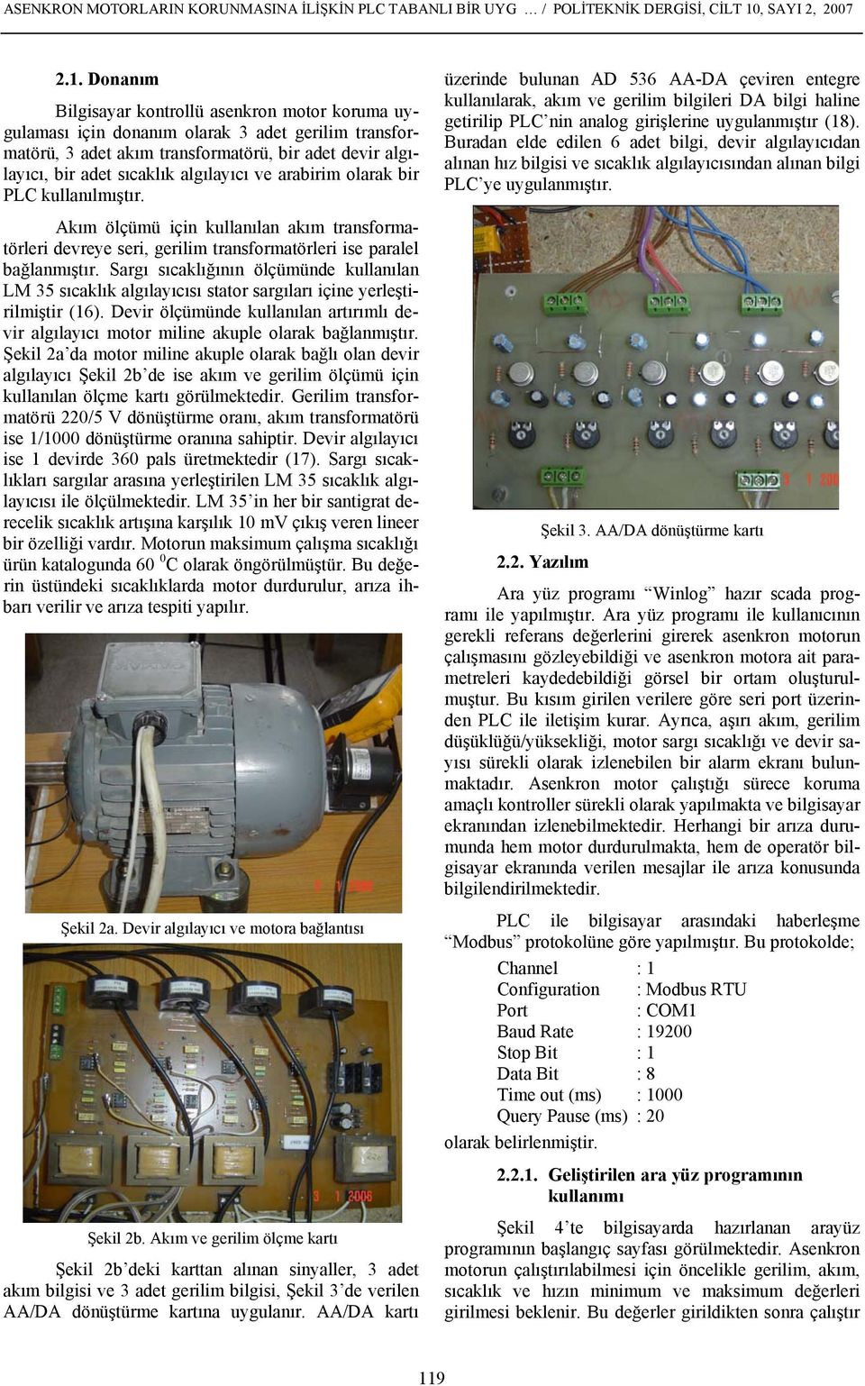 Donanım Bilgisayar kontrollü asenkron motor koruma uygulaması için donanım olarak 3 adet gerilim transformatörü, 3 adet akım transformatörü, bir adet devir algılayıcı, bir adet sıcaklık algılayıcı ve