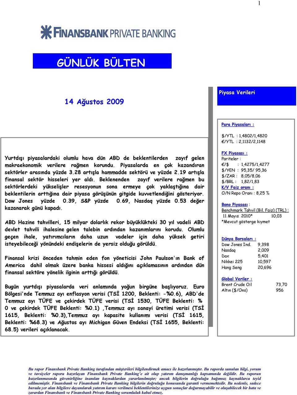 Beklenenden zayıf verilere rağmen bu sektörlerdeki yükselişler resesyonun sona ermeye çok yaklaştığına dair beklentilerin arttığına dair piyasa görüşünün gitgide kuvvetlendiğini gösteriyor.