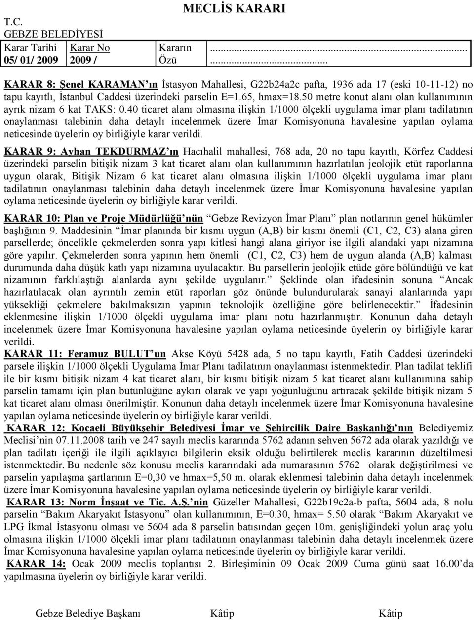 40 ticaret alanı olmasına iliģkin 1/1000 ölçekli uygulama imar planı tadilatının onaylanması talebinin daha detaylı incelenmek üzere Ġmar Komisyonuna havalesine yapılan oylama neticesinde üyelerin oy