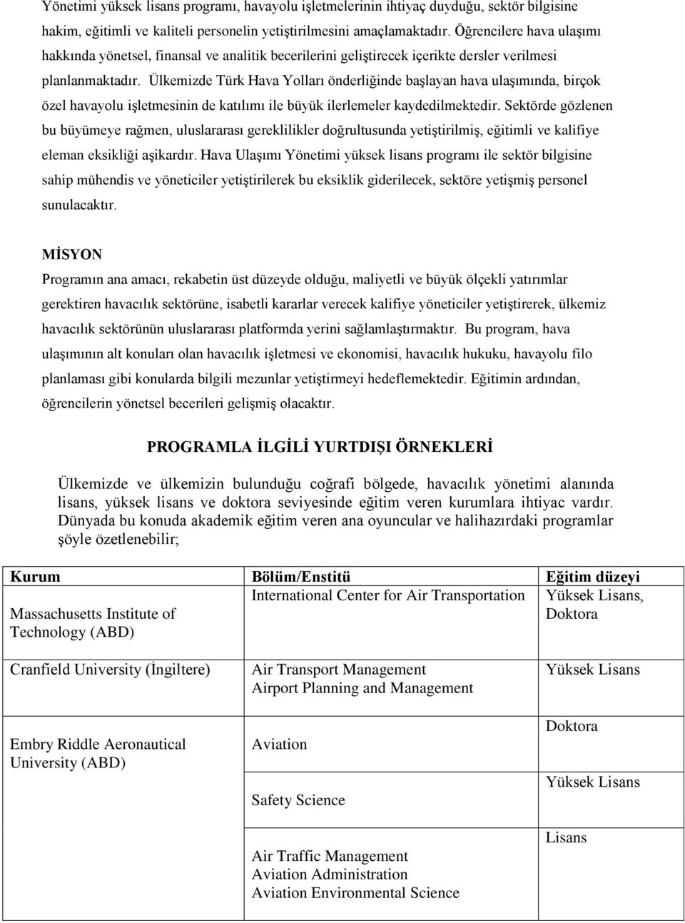 Ülkemizde Türk Hava Yolları önderliğinde başlayan hava ulaşımında, birçok özel havayolu işletmesinin de katılımı ile büyük ilerlemeler kaydedilmektedir.