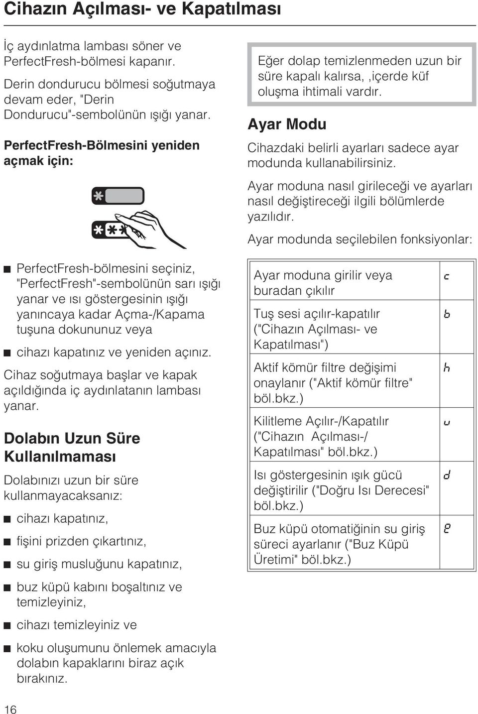 Ayar Modu Cihazdaki belirli ayarlarý sadece ayar modunda kullanabilirsiniz. Ayar moduna nasýl girileceði ve ayarlarý nasýl deðiþtireceði ilgili bölümlerde yazýlýdýr.