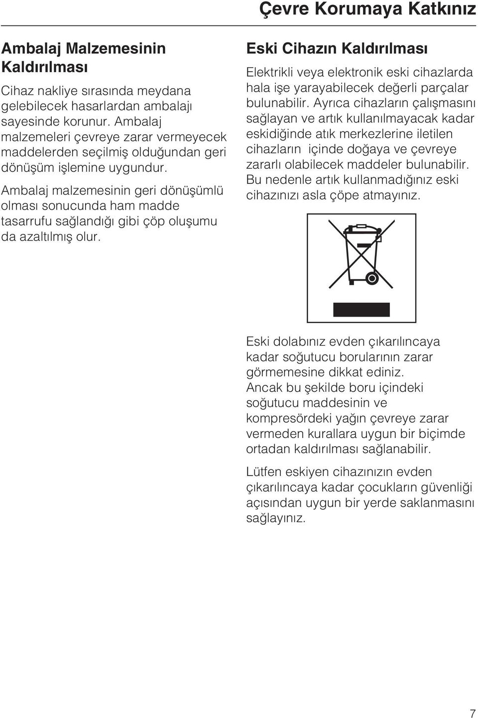 Ambalaj malzemesinin geri dönüþümlü olmasý sonucunda ham madde tasarrufu saðlandýðý gibi çöp oluþumu da azaltýlmýþ olur.