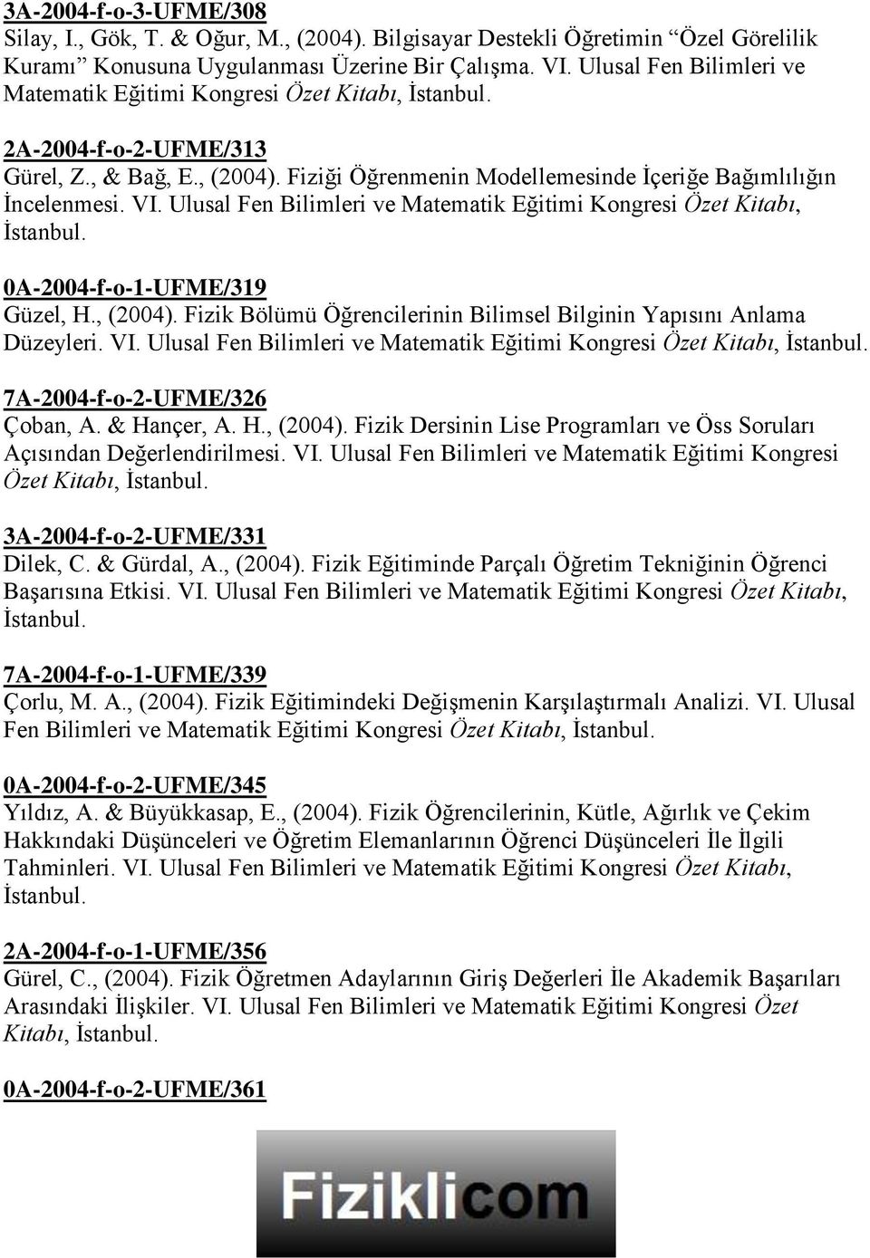 Ulusal Fen Bilimleri ve Matematik Eğitimi Kongresi Özet Kitabı, 0A-2004-f-o-1-UFME/319 Güzel, H., (2004). Fizik Bölümü Öğrencilerinin Bilimsel Bilginin Yapısını Anlama Düzeyleri. VI.