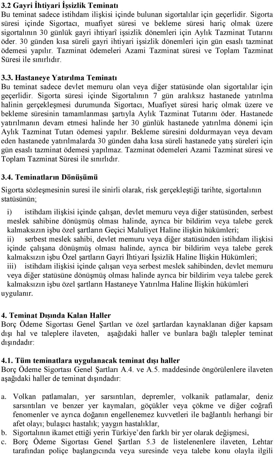 30 günden kısa süreli gayri ihtiyari işsizlik dönemleri için gün esaslı tazminat ödemesi yapılır. Tazminat ödemeleri Azami Tazminat süresi ve Toplam Tazminat Süresi ile sınırlıdır. 3.3. Hastaneye Yatırılma Teminatı Bu teminat sadece devlet memuru olan veya diğer statüsünde olan sigortalılar için geçerlidir.