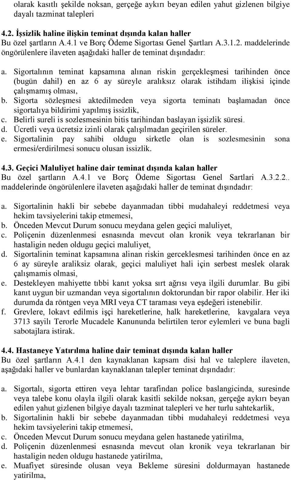 Sigortalının teminat kapsamına alınan riskin gerçekleşmesi tarihinden önce (bugün dahil) en az 6 ay süreyle aralıksız olarak istihdam ilişkisi içinde çalışmamış olması, b.