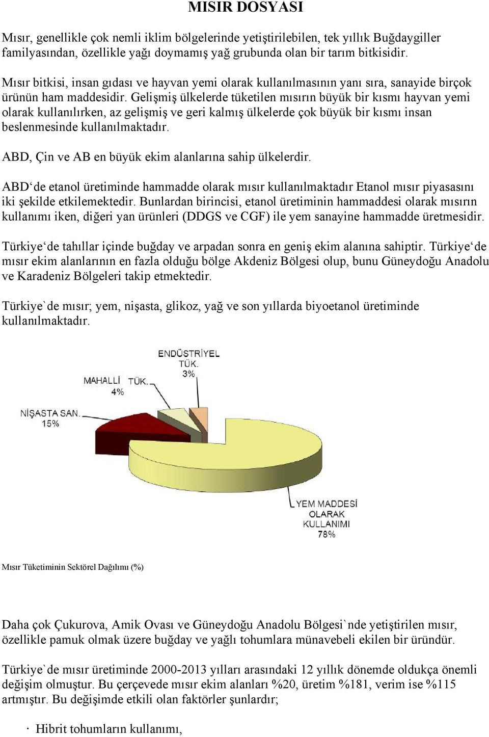 Gelişmiş ülkelerde tüketilen mısırın büyük bir kısmı hayvan yemi olarak kullanılırken, az gelişmiş ve geri kalmış ülkelerde çok büyük bir kısmı insan beslenmesinde kullanılmaktadır.