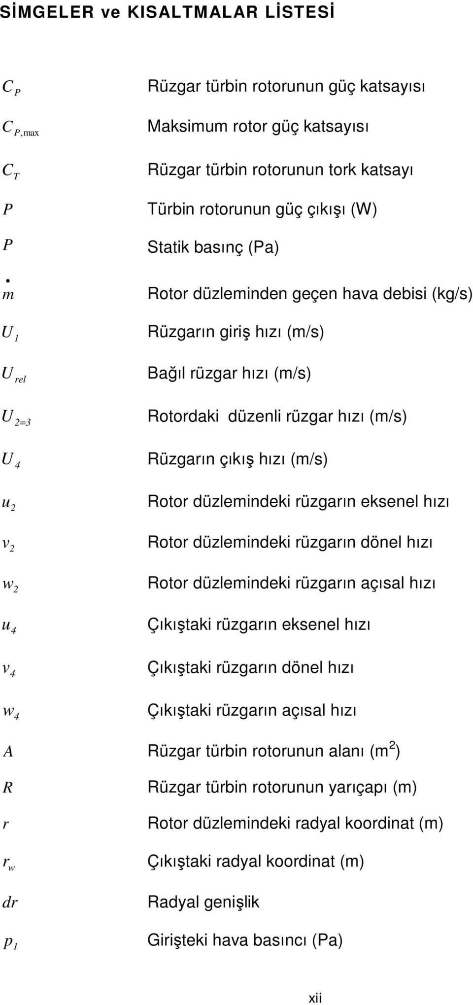 Rotor düzlemindeki rüzgarın eksenel hızı Rotor düzlemindeki rüzgarın dönel hızı Rotor düzlemindeki rüzgarın açısal hızı Çıkıştaki rüzgarın eksenel hızı v 4 Çıkıştaki rüzgarın dönel hızı w 4 Çıkıştaki