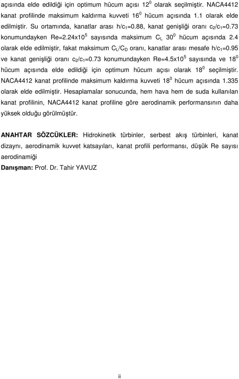 4 olarak elde edilmiştir, fakat maksimum C L /C D oranı, kanatlar arası mesafe h/c 1 =0.95 ve kanat genişliği oranı c /c 1 =0.73 konumundayken Re=4.