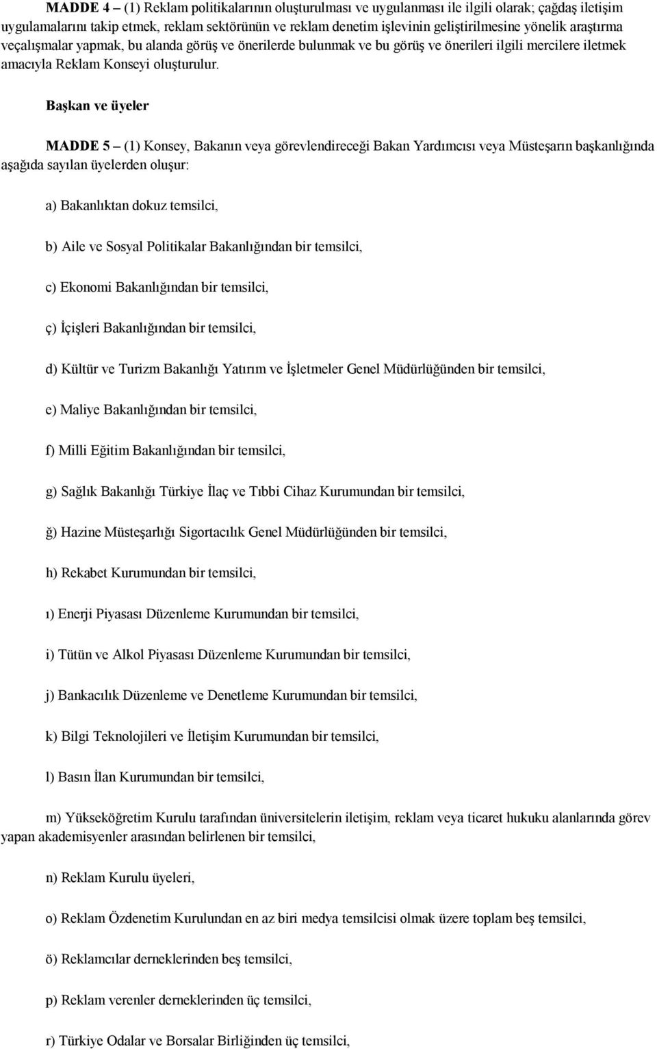 Başkan ve üyeler MADDE 5 (1) Konsey, Bakanın veya görevlendireceği Bakan Yardımcısı veya Müsteşarın başkanlığında aşağıda sayılan üyelerden oluşur: a) Bakanlıktan dokuz temsilci, b) Aile ve Sosyal