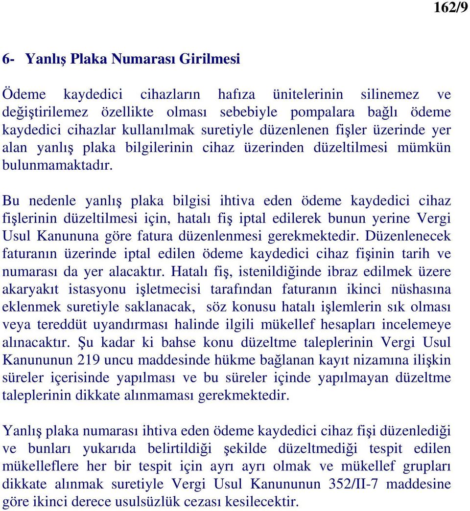 Bu nedenle yanlış plaka bilgisi ihtiva eden ödeme kaydedici cihaz fişlerinin düzeltilmesi için, hatalı fiş iptal edilerek bunun yerine Vergi Usul Kanununa göre fatura düzenlenmesi gerekmektedir.