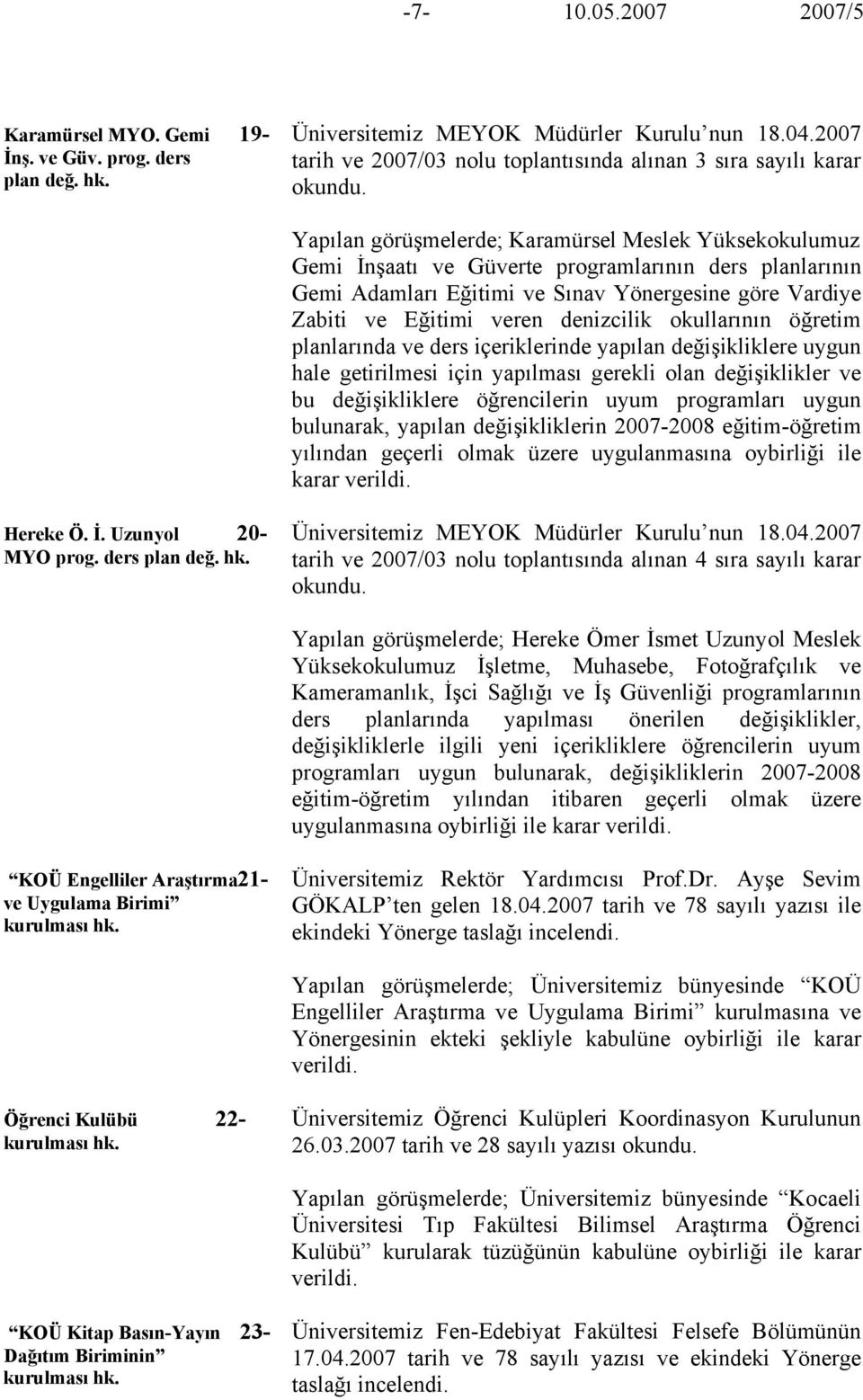 Eğitimi ve Sınav Yönergesine göre Vardiye Zabiti ve Eğitimi veren denizcilik okullarının öğretim planlarında ve ders içeriklerinde yapılan değişikliklere uygun hale getirilmesi için yapılması gerekli