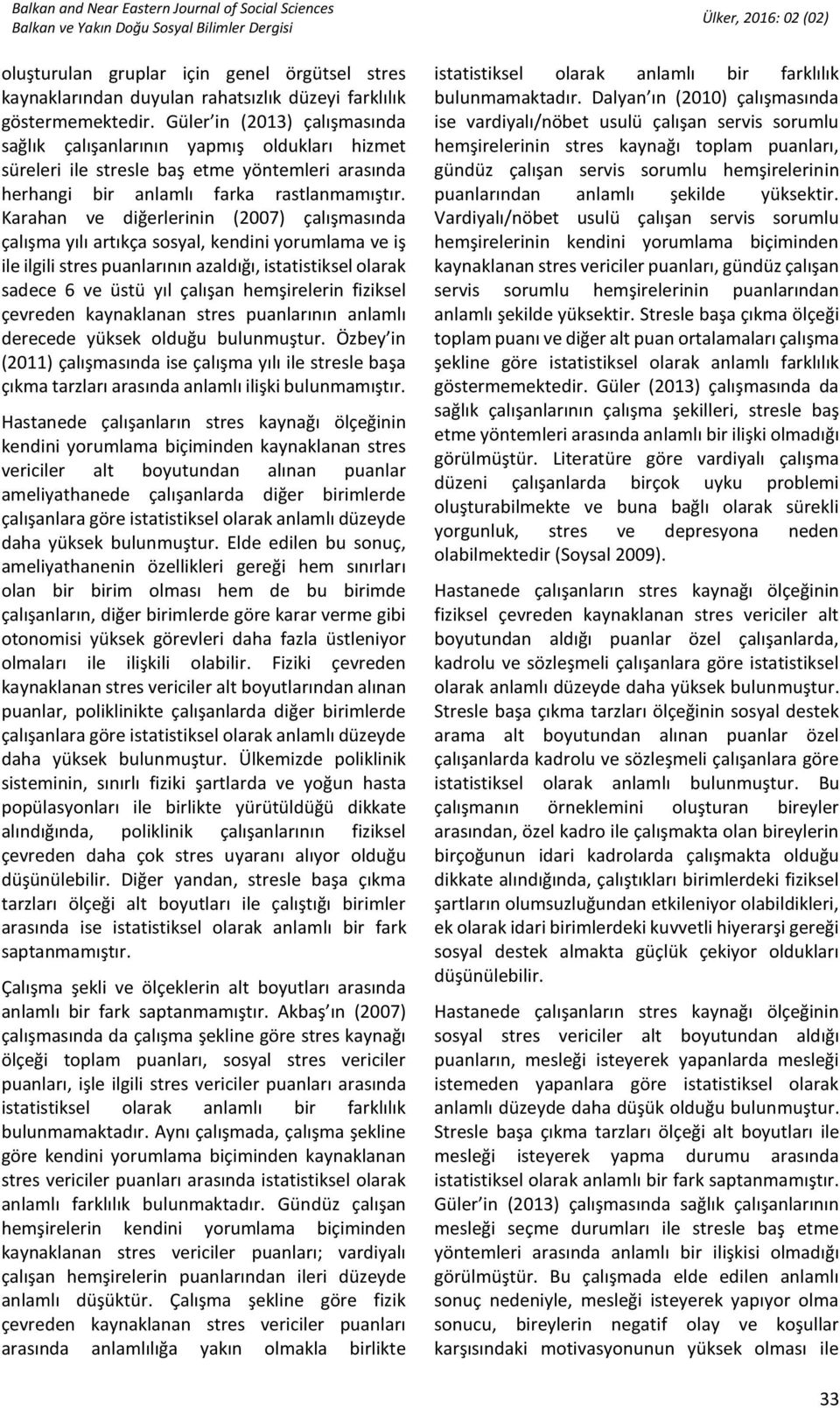 Karahan ve diğerlerinin (2007) çalışmasında çalışma yılı artıkça sosyal, kendini yorumlama ve iş ile ilgili stres puanlarının azaldığı, istatistiksel olarak sadece 6 ve üstü yıl çalışan hemşirelerin