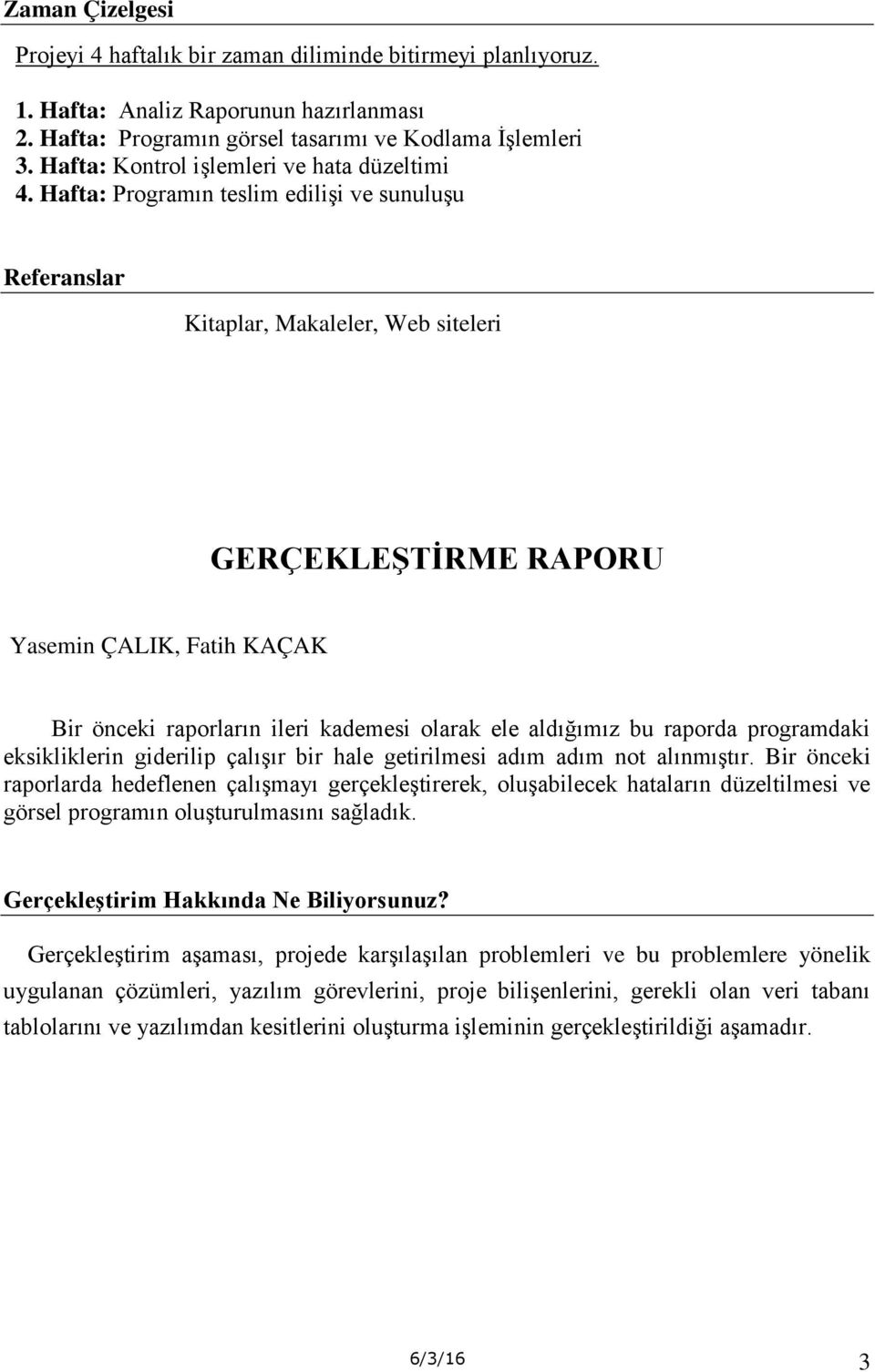 Hafta: Programın teslim edilişi ve sunuluşu Referanslar Kitaplar, Makaleler, Web siteleri GERÇEKLEŞTİRME RAPORU Yasemin ÇALIK, Fatih KAÇAK Bir önceki raporların ileri kademesi olarak ele aldığımız bu