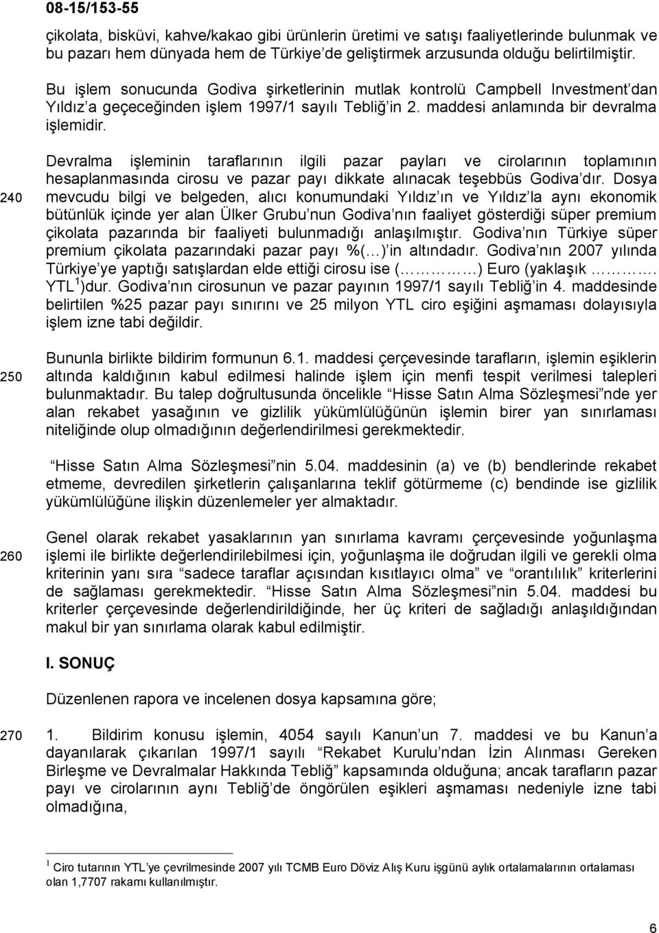 240 250 Devralma işleminin taraflarının ilgili pazar payları ve cirolarının toplamının hesaplanmasında cirosu ve pazar payı dikkate alınacak teşebbüs Godiva dır.