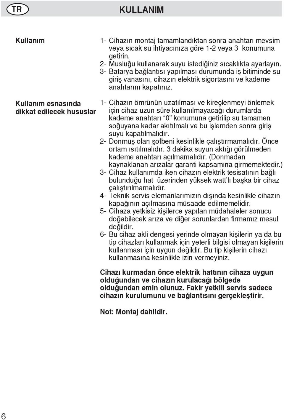 Kullanım esnasında dikkat edilecek hususlar 1-2- 3-4- 5-6- Cihazın ömrünün uzatılması ve kireçlenmeyi önlemek için cihaz uzun süre kullanılmayacağı durumlarda kademe anahtarı 0 konumuna getirilip su