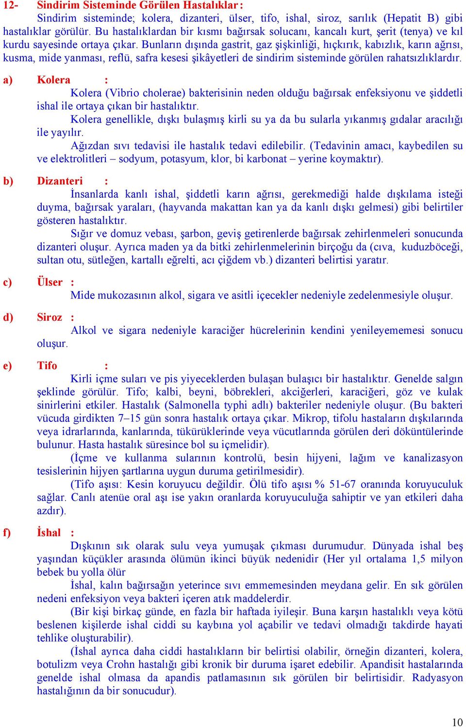 Bunların dışında gastrit, gaz şişkinliği, hıçkırık, kabızlık, karın ağrısı, kusma, mide yanması, reflü, safra kesesi şikâyetleri de sindirim sisteminde görülen rahatsızlıklardır.