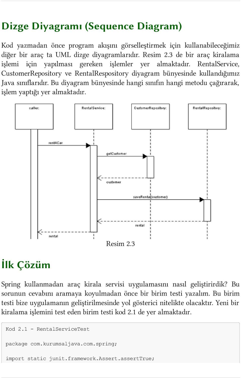 Bu diyagram bünyesinde hangi sınıfın hangi metodu çağırarak, işlem yaptığı yer almaktadır. İlk Çözüm Resim 2.3 Spring kullanmadan araç kirala servisi uygulamasını nasıl geliştirirdik?