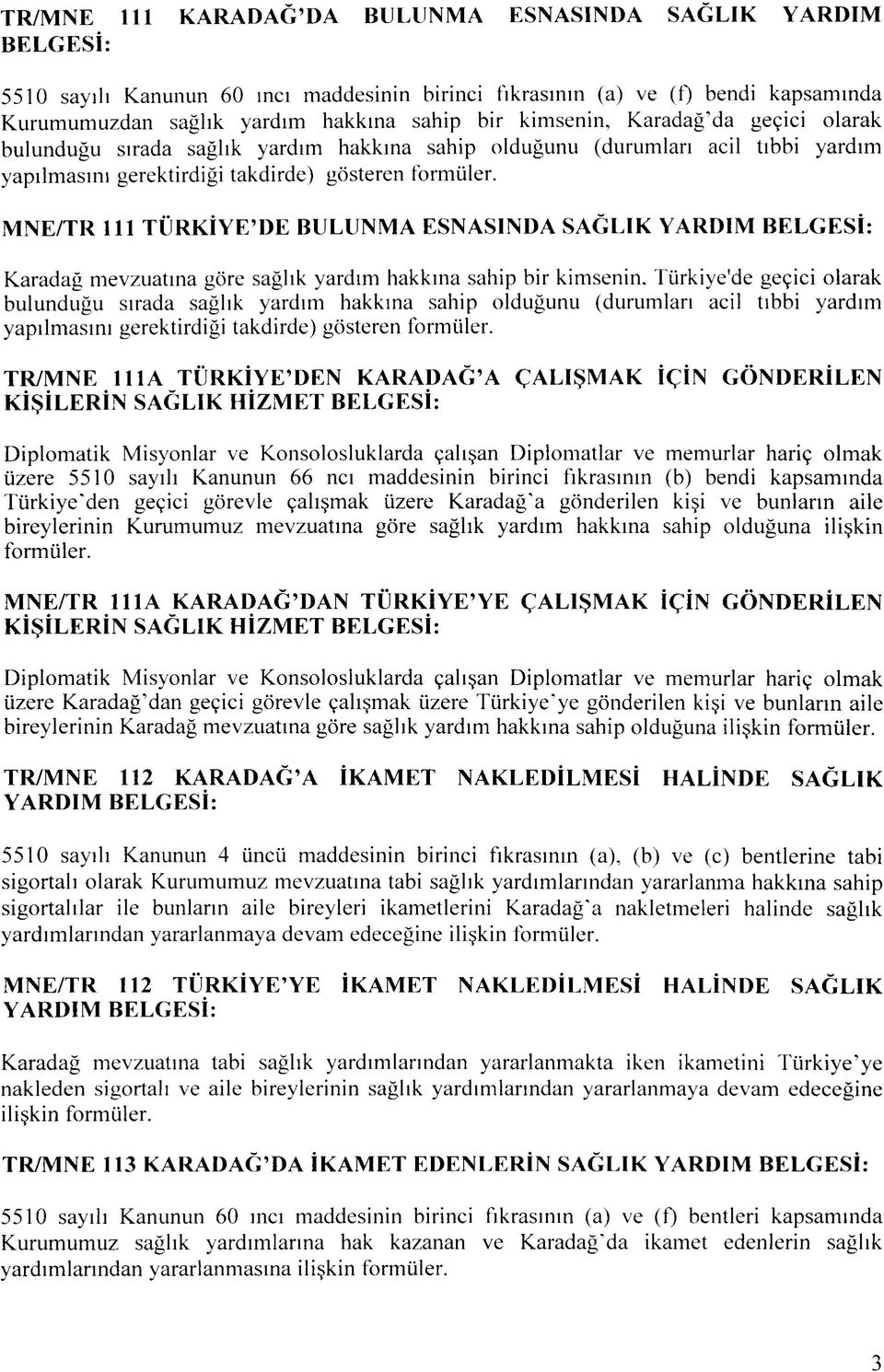 MNE/TR 111 TURKIYE'DE BULUNMA ESNASINDA SAGLIK YARDIM BELGESI: Karadag mevzuatina gore saglik yardim hakkma sahip bir kimsenin.