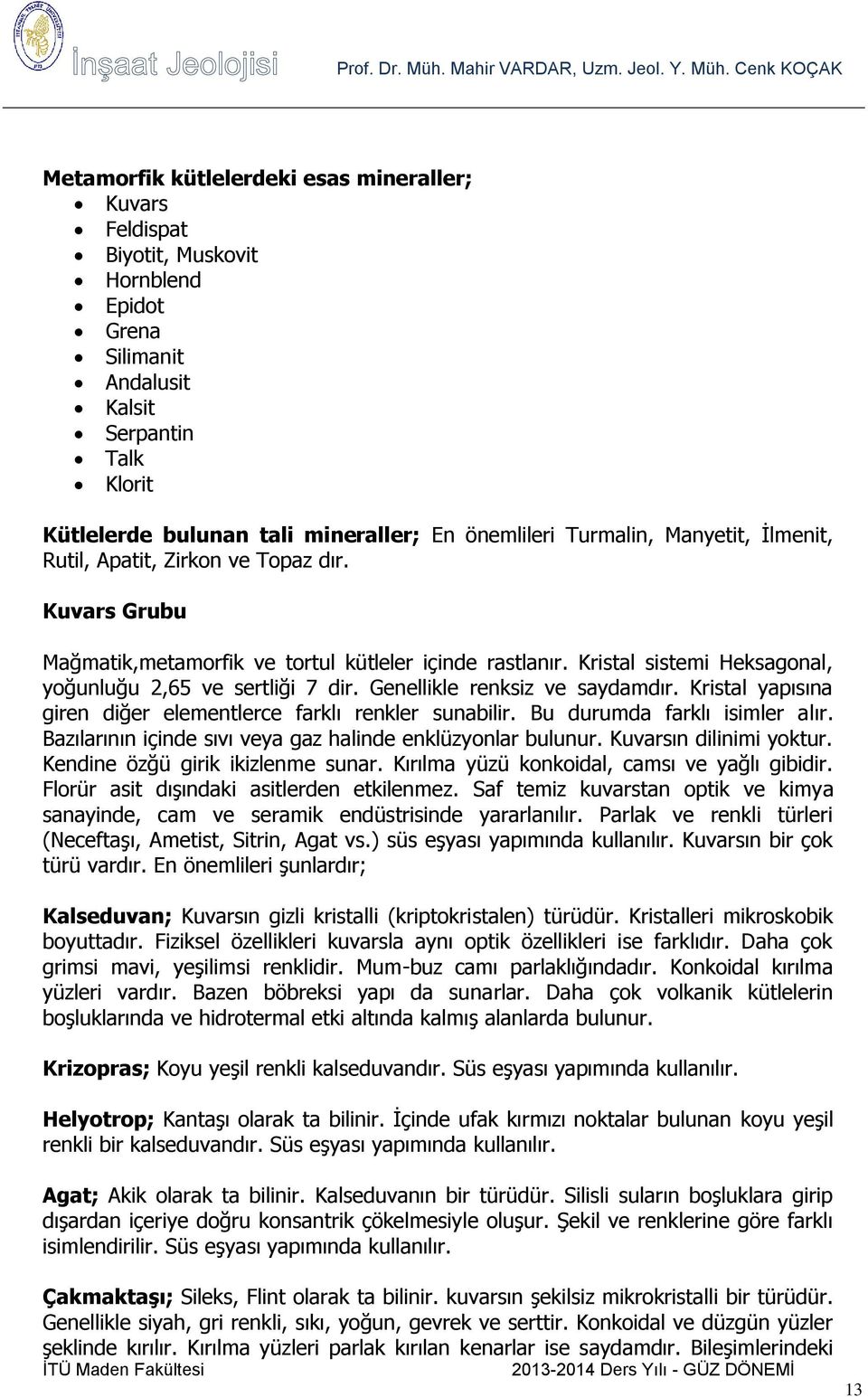 Genellikle renksiz ve saydamdır. Kristal yapısına giren diğer elementlerce farklı renkler sunabilir. Bu durumda farklı isimler alır. Bazılarının içinde sıvı veya gaz halinde enklüzyonlar bulunur.