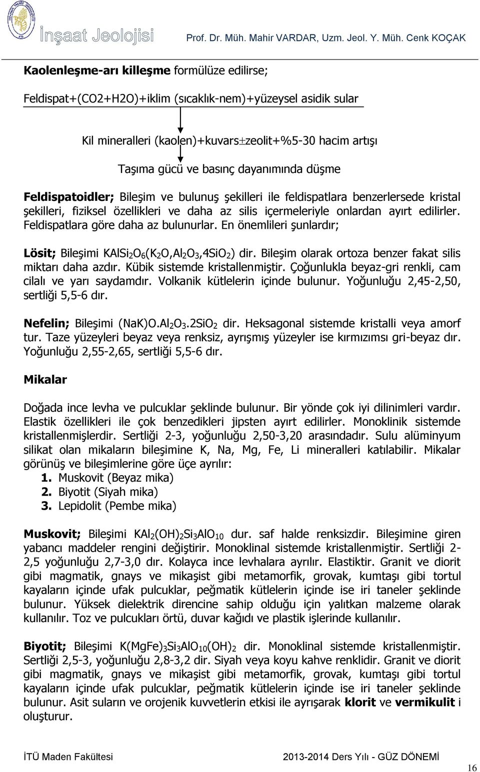 Feldispatlara göre daha az bulunurlar. En önemlileri şunlardır; Lösit; Bileşimi KAlSi 2 O 6 (K 2 O,Al 2 O 3,4SiO 2 ) dir. Bileşim olarak ortoza benzer fakat silis miktarı daha azdır.