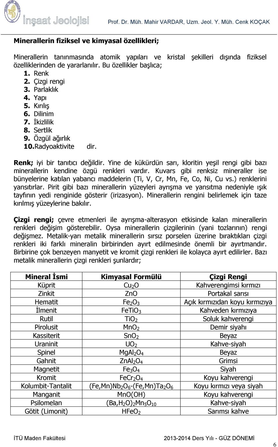 Yine de kükürdün sarı, kloritin yeşil rengi gibi bazı minerallerin kendine özgü renkleri vardır.