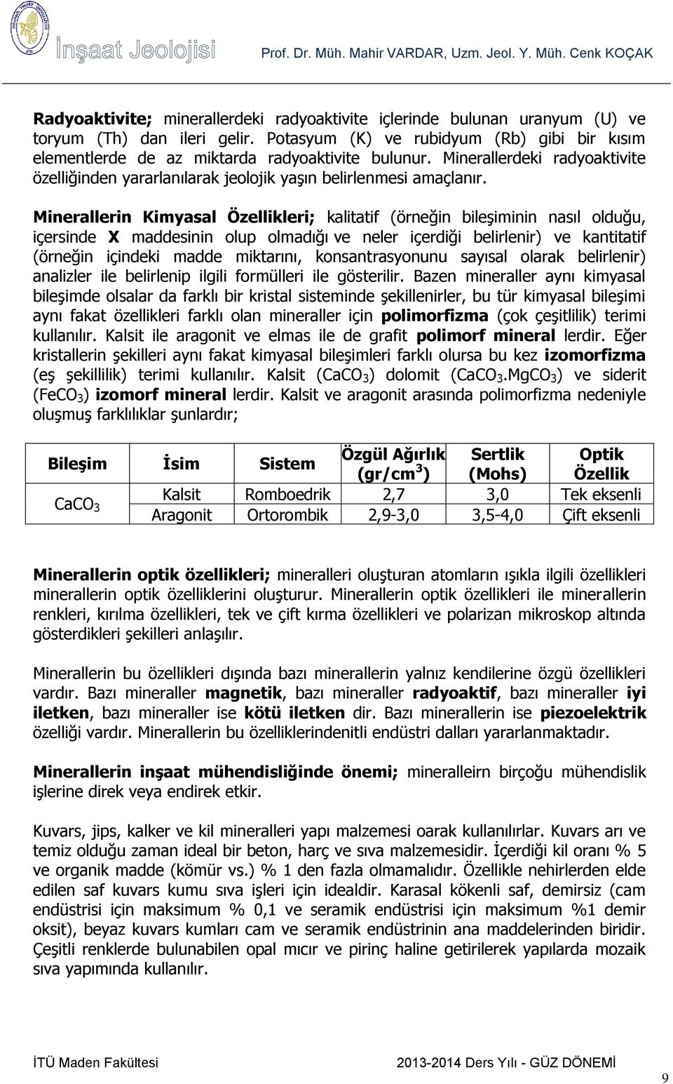 Minerallerin Kimyasal Özellikleri; kalitatif (örneğin bileşiminin nasıl olduğu, içersinde X maddesinin olup olmadığı ve neler içerdiği belirlenir) ve kantitatif (örneğin içindeki madde miktarını,